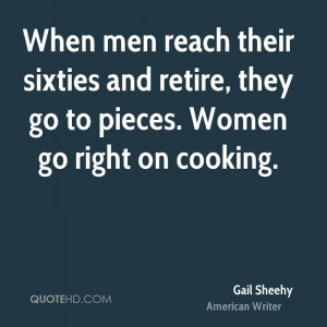 When men reach their sixties and retire, they go to pieces. Women go ...