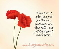 True love is when you put someone on a pedestal, and they fall — but ...