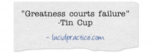 Greatness courts failure, Tin Cup quote | lucidpractice.com