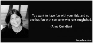 You want to have fun with your kids, and no one has fun with someone ...