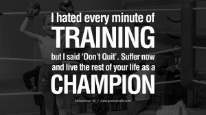 hated every minute of training, but I said, 'Don't quit. Suffer now ...