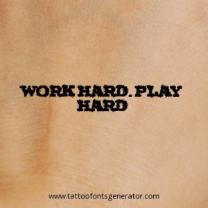 Tattoo Quote of the day: Work Hard. Play Hard
