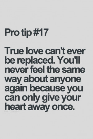 True love can't ever be replaced. You'll never feel the same way about ...