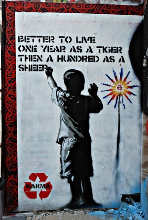 Better to live one year as a tiger than a hundred as a sheep.