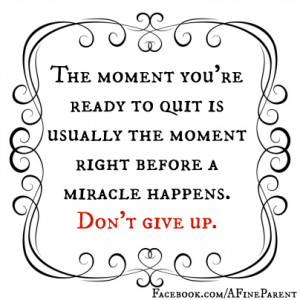 The moment you are ready to quit is usually the moment right before a ...