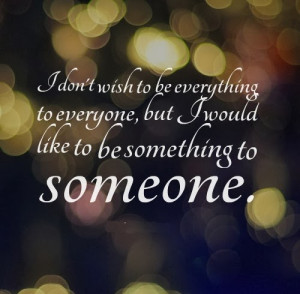 dont-wish-to-be-everything-to-everyone-but-i-would-like-to-be ...