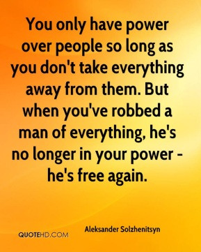Aleksander Solzhenitsyn - You only have power over people so long as ...