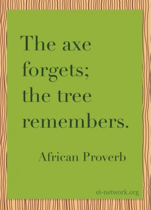 Oh so true. Put the axe down. #AfricanProverb