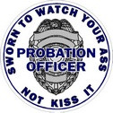 Probation Officer Badge Sworn To Watch Your Ass - Sticker