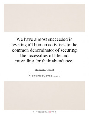 We have almost succeeded in leveling all human activities to the ...
