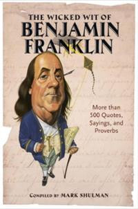 The Wicked Wit of Benjamin Franklin: More than 500 Quotes, Sayings ...