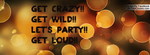 Get CRAZY!! Get WILD!! Let's PARTY!! Get Profile Facebook Covers