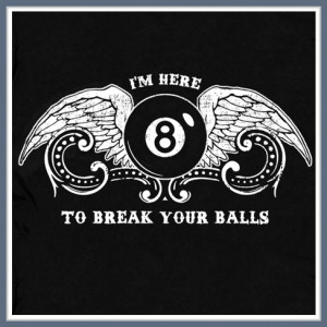 BILLIARDS POOL T SHIRT STICKS EIGHT BALL I'M HERE TO BREAK YOUR BALLS ...