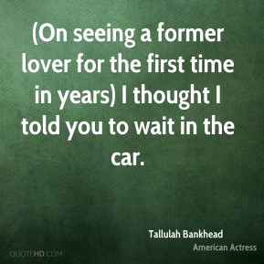 On seeing a former lover for the first time in years) I thought I ...