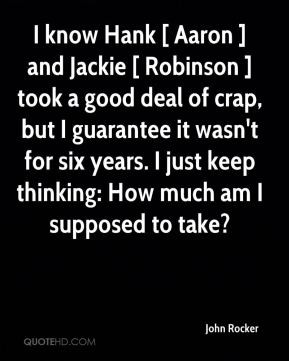 know Hank [ Aaron ] and Jackie [ Robinson ] took a good deal of crap ...