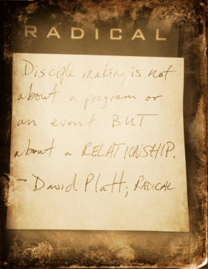 ... program or an event but about a relationship ~ David Platt; Radical