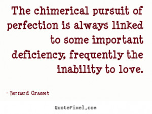 Bernard Grasset picture quotes - The chimerical pursuit of perfection ...