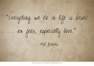 ... we do in life is based on fear, especially love - Mel Brooks