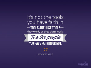 not the tools you have faith in–tools are just tools–they work ...