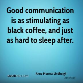 Good communication is as stimulating as black coffee, and just as hard ...