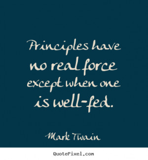 Principles have no real force except when one is well-fed. ”