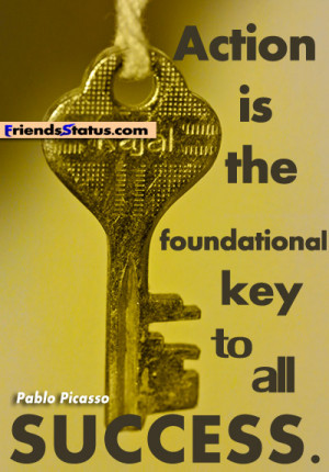 Action is the foundational key to all success.- Pablo Picasso