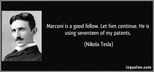... Let him continue. He is using seventeen of my patents. - Nikola Tesla