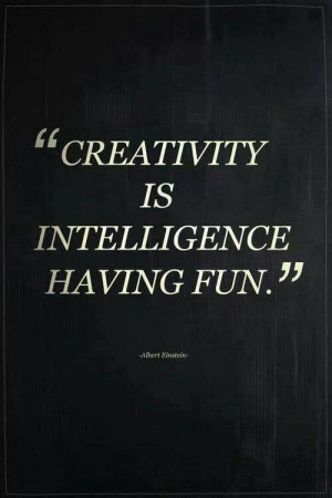 Creativity is intelligence having fun!