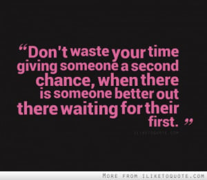 Don't waste your time giving someone a second chance, when there is ...