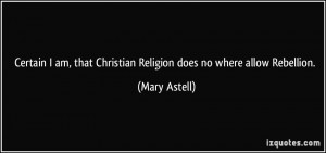 Certain I am, that Christian Religion does no where allow Rebellion ...