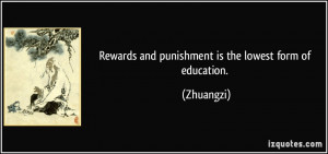 Rewards and punishment is the lowest form of education. - Zhuangzi