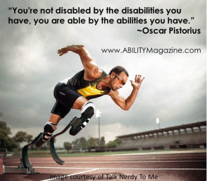 You're not disabled by the disabilities you have, you are abled by the ...