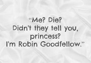 Me? Die? Didn't they tell you, princess? I'm Robin Goodfellow.”