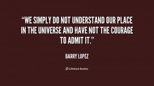 We simply do not understand our place in the universe and have not the ...