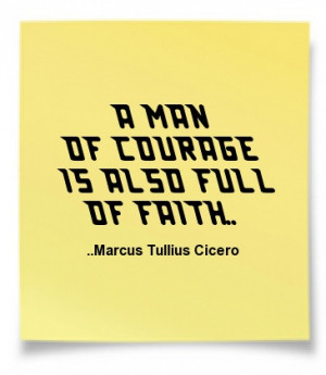 man of courage is also full of faith. Marcus Tullius Cicero