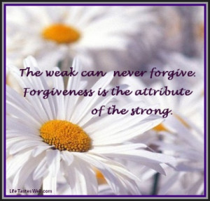 The weak can never forgive. Forgiveness is the attribute of the ...