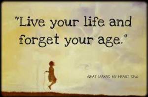 Live your life and Forget your age…