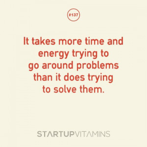 takes more time and energy trying to go around problems than it does ...