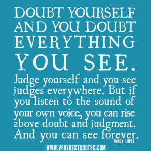 Doubt yourself and you doubt everything you see. Judge yourself and ...
