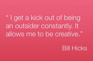 ... kick out of being an outsider constantly. It allows me to be creative
