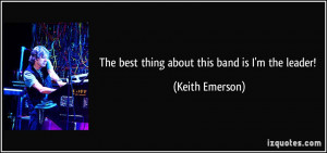 The best thing about this band is I'm the leader! - Keith Emerson