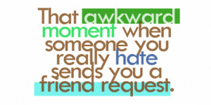 That Awkward Moment When You Someone You Really Hat Sends You A Friend ...