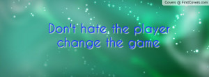 Don't hate the player change the game Profile Facebook Covers