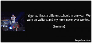 ... one year. We were on welfare, and my mom never ever worked. - Eminem