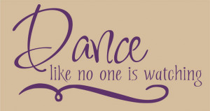Dance Quotes And Sayings Dance like no one is watching,