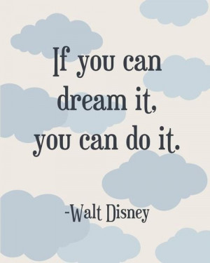 If you can dream it. You can do it. - Walt Disney. Believe this. Go ...