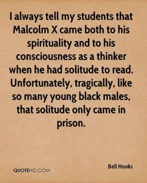Bell Hooks - I always tell my students that Malcolm X came both to his ...