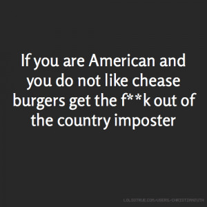 If you are American and you do not like chease burgers get the f**k ...