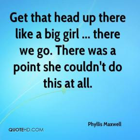 Phyllis Maxwell - Get that head up there like a big girl ... there we ...