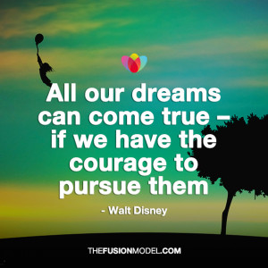 ... can come true if we have the courage to pursue them - Walt Disney